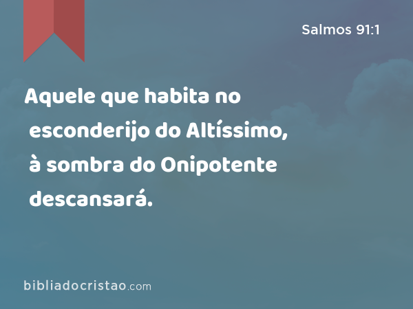 Aquele que habita no esconderijo do Altíssimo, à sombra do Onipotente descansará. - Salmos 91:1