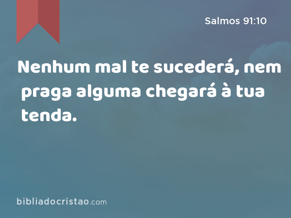 Nenhum mal te sucederá, nem praga alguma chegará à tua tenda. - Salmos 91:10