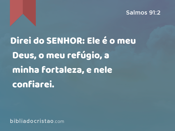 Direi do SENHOR: Ele é o meu Deus, o meu refúgio, a minha fortaleza, e nele confiarei. - Salmos 91:2