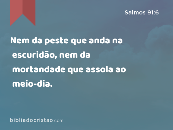 Nem da peste que anda na escuridão, nem da mortandade que assola ao meio-dia. - Salmos 91:6