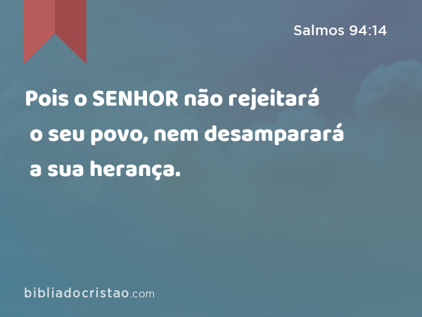 Pois o SENHOR não rejeitará o seu povo, nem desamparará a sua herança. - Salmos 94:14