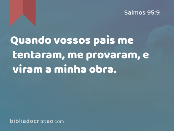 Quando vossos pais me tentaram, me provaram, e viram a minha obra. - Salmos 95:9