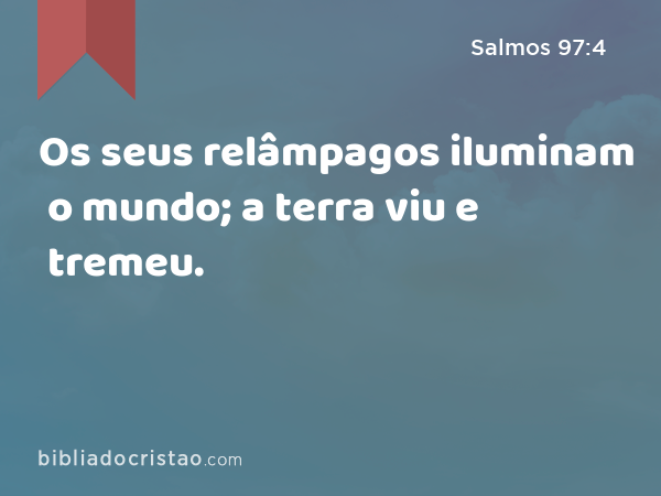 Os seus relâmpagos iluminam o mundo; a terra viu e tremeu. - Salmos 97:4