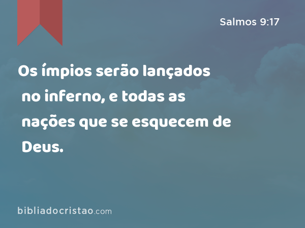 Os ímpios serão lançados no inferno, e todas as nações que se esquecem de Deus. - Salmos 9:17