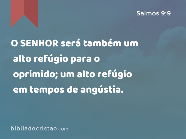 O SENHOR será também um alto refúgio para o oprimido; um alto refúgio em tempos de angústia. - Salmos 9:9