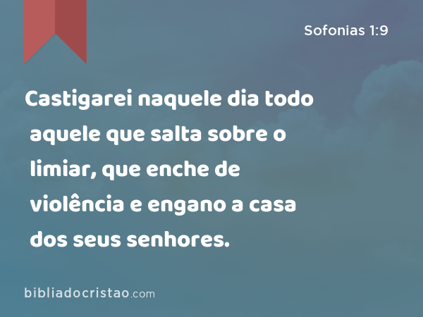 Castigarei naquele dia todo aquele que salta sobre o limiar, que enche de violência e engano a casa dos seus senhores. - Sofonias 1:9