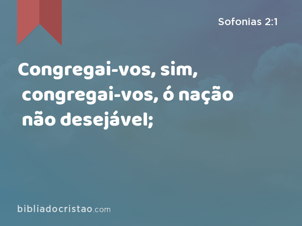 Congregai-vos, sim, congregai-vos, ó nação não desejável; - Sofonias 2:1