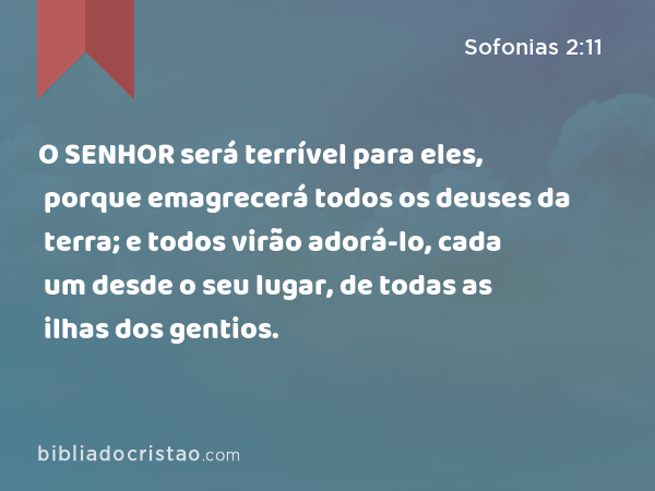 O SENHOR será terrível para eles, porque emagrecerá todos os deuses da terra; e todos virão adorá-lo, cada um desde o seu lugar, de todas as ilhas dos gentios. - Sofonias 2:11