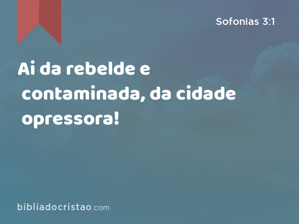 Ai da rebelde e contaminada, da cidade opressora! - Sofonias 3:1