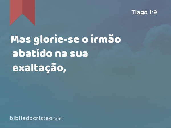 Mas glorie-se o irmão abatido na sua exaltação, - Tiago 1:9