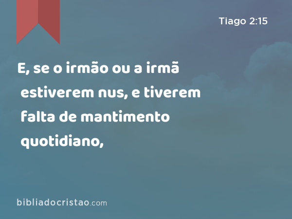 E, se o irmão ou a irmã estiverem nus, e tiverem falta de mantimento quotidiano, - Tiago 2:15