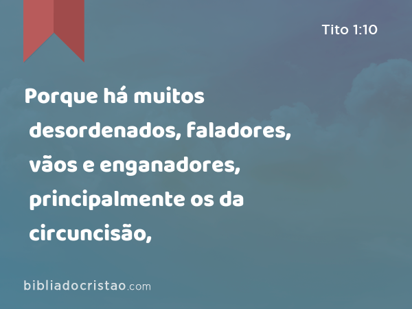 Porque há muitos desordenados, faladores, vãos e enganadores, principalmente os da circuncisão, - Tito 1:10