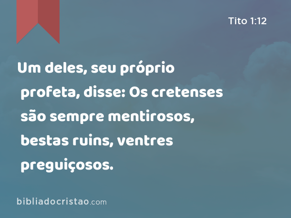 Um deles, seu próprio profeta, disse: Os cretenses são sempre mentirosos, bestas ruins, ventres preguiçosos. - Tito 1:12