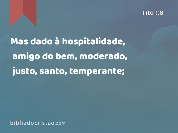 Mas dado à hospitalidade, amigo do bem, moderado, justo, santo, temperante; - Tito 1:8