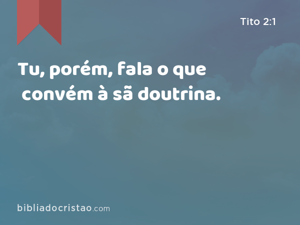 Tu, porém, fala o que convém à sã doutrina. - Tito 2:1