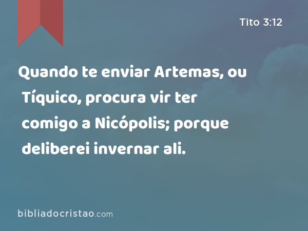 Quando te enviar Artemas, ou Tíquico, procura vir ter comigo a Nicópolis; porque deliberei invernar ali. - Tito 3:12