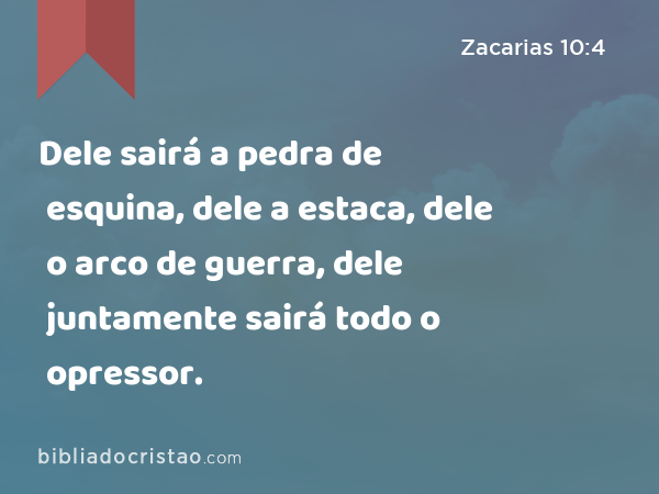 Dele sairá a pedra de esquina, dele a estaca, dele o arco de guerra, dele juntamente sairá todo o opressor. - Zacarias 10:4