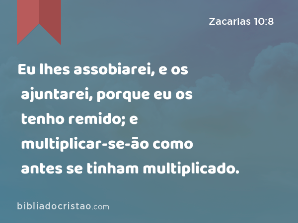 Eu lhes assobiarei, e os ajuntarei, porque eu os tenho remido; e multiplicar-se-ão como antes se tinham multiplicado. - Zacarias 10:8