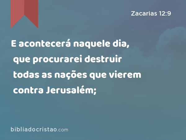 E acontecerá naquele dia, que procurarei destruir todas as nações que vierem contra Jerusalém; - Zacarias 12:9