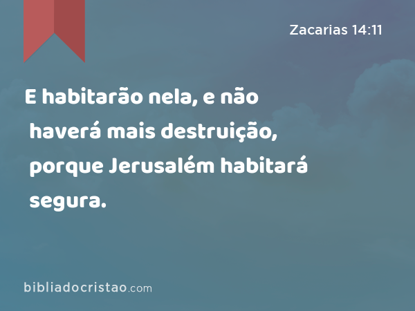 E habitarão nela, e não haverá mais destruição, porque Jerusalém habitará segura. - Zacarias 14:11