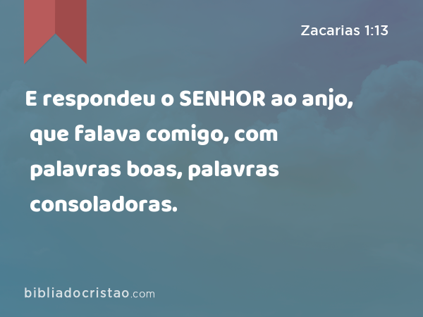 E respondeu o SENHOR ao anjo, que falava comigo, com palavras boas, palavras consoladoras. - Zacarias 1:13