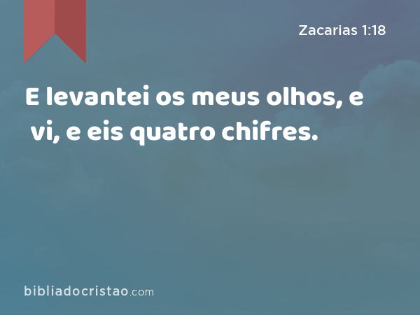 E levantei os meus olhos, e vi, e eis quatro chifres. - Zacarias 1:18