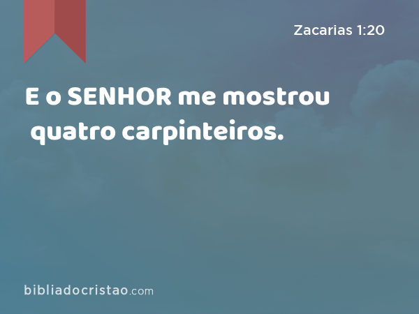 E o SENHOR me mostrou quatro carpinteiros. - Zacarias 1:20