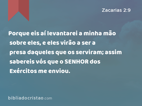 Porque eis aí levantarei a minha mão sobre eles, e eles virão a ser a presa daqueles que os serviram; assim sabereis vós que o SENHOR dos Exércitos me enviou. - Zacarias 2:9