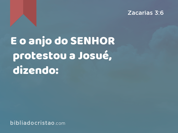 E o anjo do SENHOR protestou a Josué, dizendo: - Zacarias 3:6