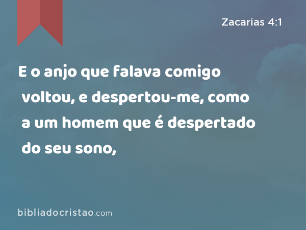 E o anjo que falava comigo voltou, e despertou-me, como a um homem que é despertado do seu sono, - Zacarias 4:1