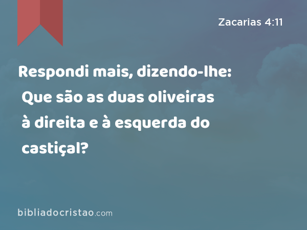 Respondi mais, dizendo-lhe: Que são as duas oliveiras à direita e à esquerda do castiçal? - Zacarias 4:11