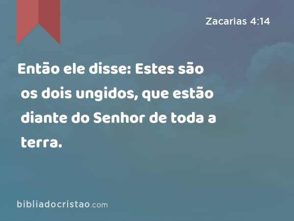 Então ele disse: Estes são os dois ungidos, que estão diante do Senhor de toda a terra. - Zacarias 4:14