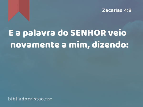 E a palavra do SENHOR veio novamente a mim, dizendo: - Zacarias 4:8