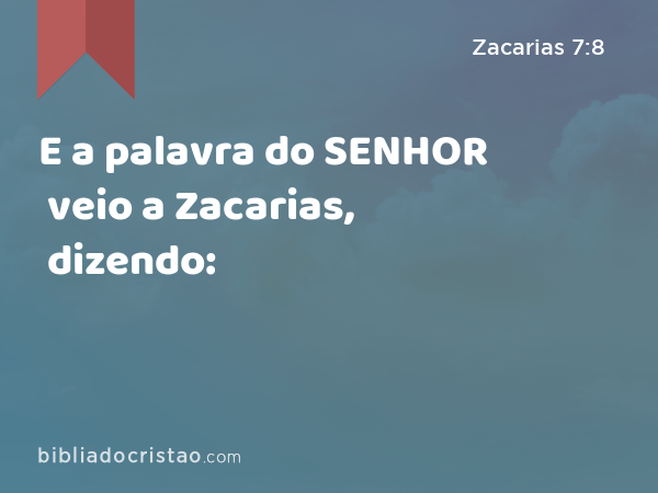 E a palavra do SENHOR veio a Zacarias, dizendo: - Zacarias 7:8