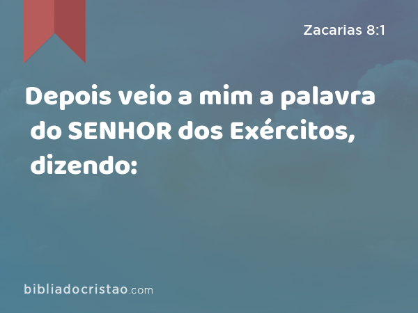 Depois veio a mim a palavra do SENHOR dos Exércitos, dizendo: - Zacarias 8:1