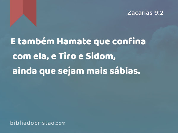 E também Hamate que confina com ela, e Tiro e Sidom, ainda que sejam mais sábias. - Zacarias 9:2